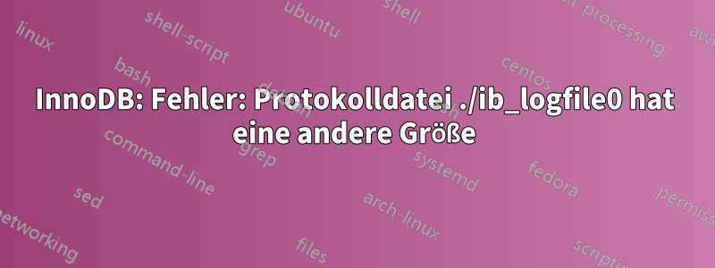 InnoDB: Fehler: Protokolldatei ./ib_logfile0 hat eine andere Größe