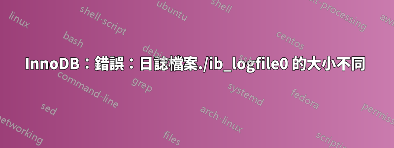 InnoDB:錯誤:日誌檔案./ib_logfile0 的大小不同
