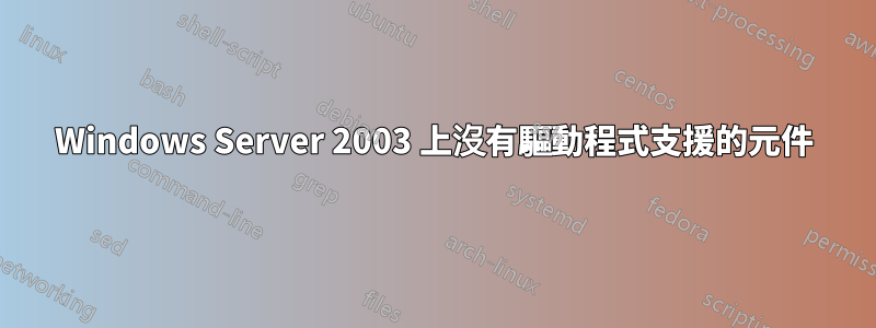 Windows Server 2003 上沒有驅動程式支援的元件