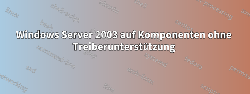 Windows Server 2003 auf Komponenten ohne Treiberunterstützung