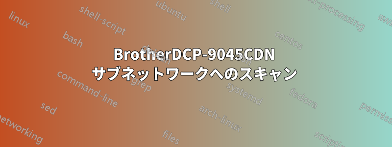 BrotherDCP-9045CDN サブネットワークへのスキャン
