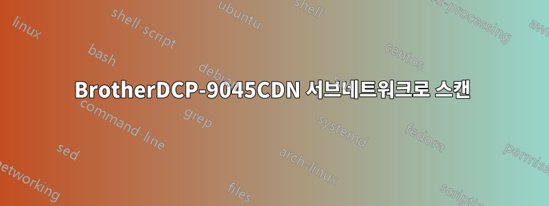 BrotherDCP-9045CDN 서브네트워크로 스캔