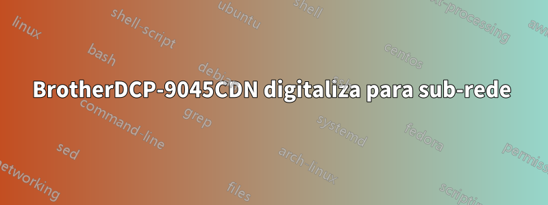 BrotherDCP-9045CDN digitaliza para sub-rede