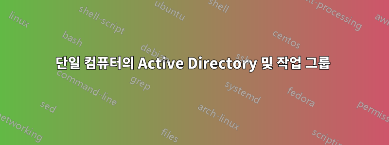 단일 컴퓨터의 Active Directory 및 작업 그룹