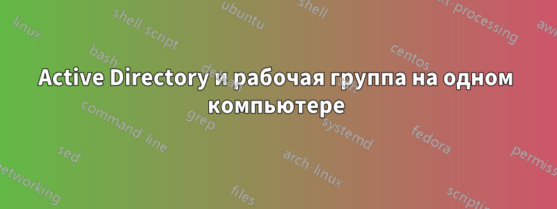Active Directory и рабочая группа на одном компьютере