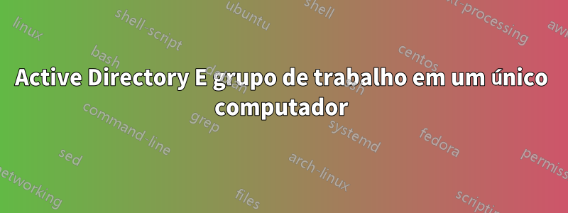 Active Directory E grupo de trabalho em um único computador