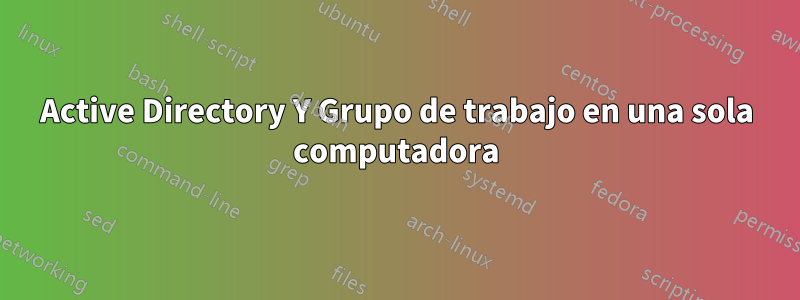 Active Directory Y Grupo de trabajo en una sola computadora