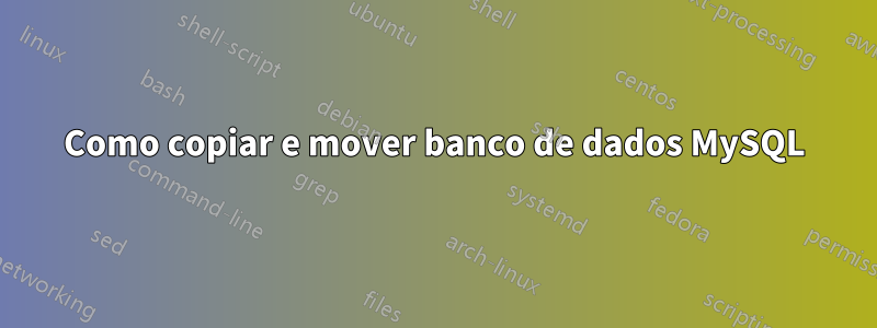Como copiar e mover banco de dados MySQL