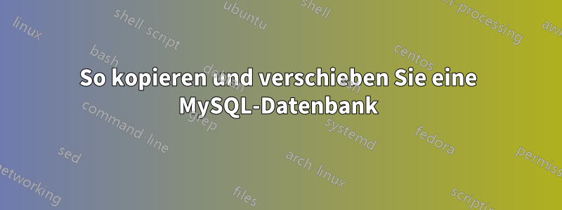 So kopieren und verschieben Sie eine MySQL-Datenbank