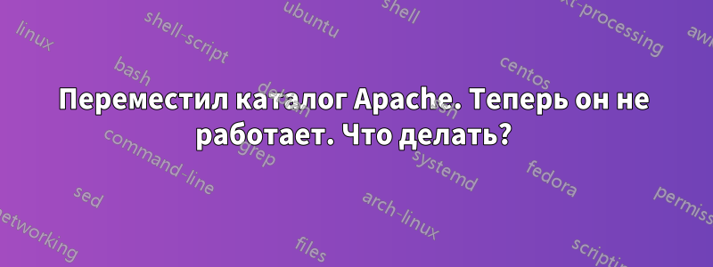 Переместил каталог Apache. Теперь он не работает. Что делать?