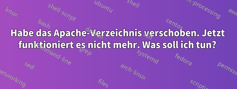 Habe das Apache-Verzeichnis verschoben. Jetzt funktioniert es nicht mehr. Was soll ich tun?