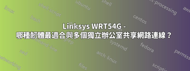 Linksys WRT54G - 哪種韌體最適合與多個獨立辦公室共享網路連線?