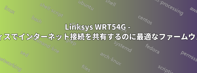 Linksys WRT54G - 複数の別々のオフィスでインターネット接続を共有するのに最適なファームウェアはどれですか?