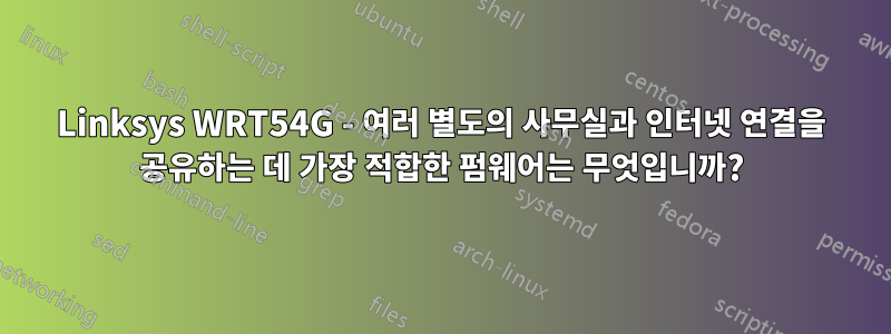 Linksys WRT54G - 여러 별도의 사무실과 인터넷 연결을 공유하는 데 가장 적합한 펌웨어는 무엇입니까?