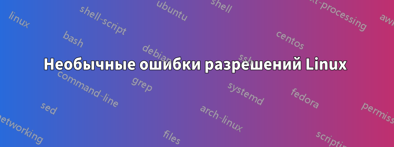 Необычные ошибки разрешений Linux