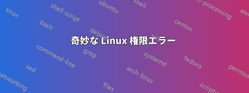 奇妙な Linux 権限エラー