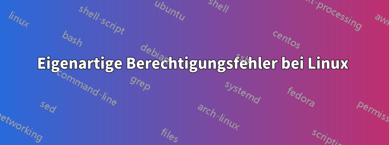 Eigenartige Berechtigungsfehler bei Linux