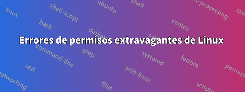 Errores de permisos extravagantes de Linux