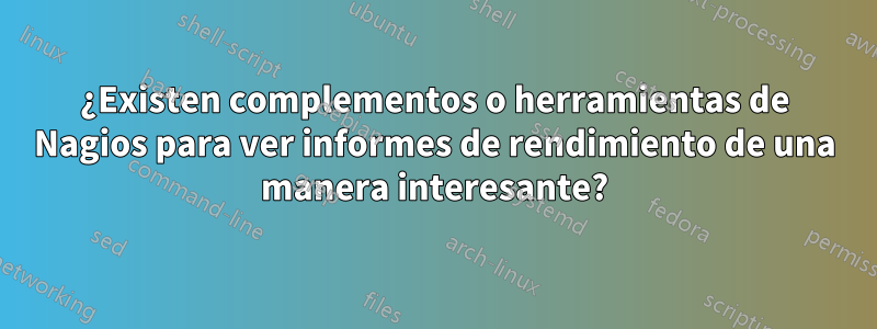 ¿Existen complementos o herramientas de Nagios para ver informes de rendimiento de una manera interesante?