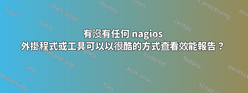 有沒有任何 nagios 外掛程式或工具可以以很酷的方式查看效能報告？