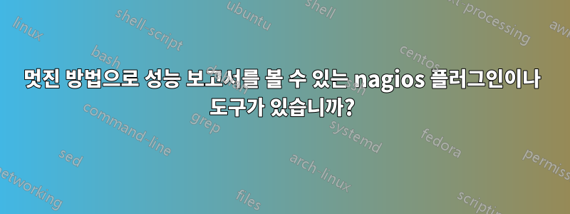 멋진 방법으로 성능 보고서를 볼 수 있는 nagios 플러그인이나 도구가 있습니까?