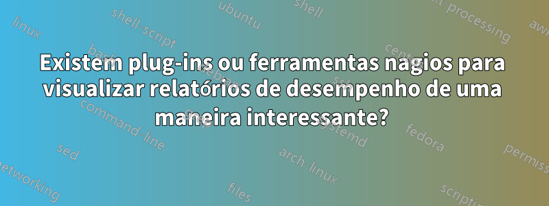 Existem plug-ins ou ferramentas nagios para visualizar relatórios de desempenho de uma maneira interessante?