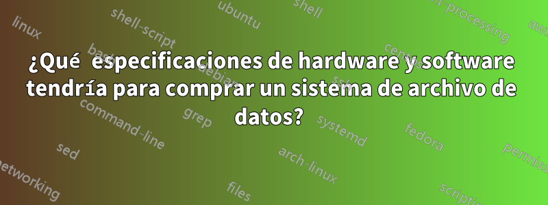 ¿Qué especificaciones de hardware y software tendría para comprar un sistema de archivo de datos? 