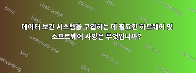 데이터 보관 시스템을 구입하는 데 필요한 하드웨어 및 소프트웨어 사양은 무엇입니까? 