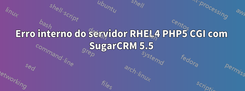 Erro interno do servidor RHEL4 PHP5 CGI com SugarCRM 5.5