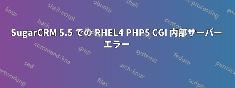 SugarCRM 5.5 での RHEL4 PHP5 CGI 内部サーバー エラー