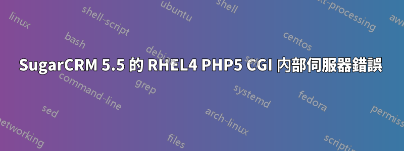 SugarCRM 5.5 的 RHEL4 PHP5 CGI 內部伺服器錯誤