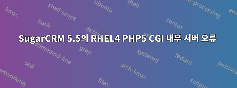 SugarCRM 5.5의 RHEL4 PHP5 CGI 내부 서버 오류