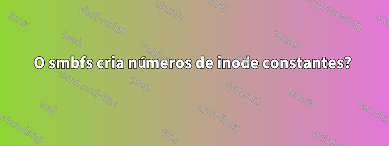 O smbfs cria números de inode constantes?