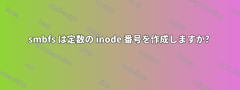 smbfs は定数の inode 番号を作成しますか?