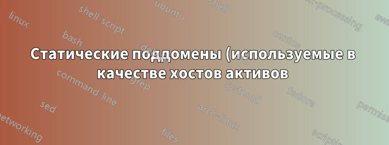 Статические поддомены (используемые в качестве хостов активов) иногда работают медленно или не работают