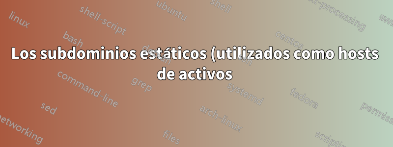 Los subdominios estáticos (utilizados como hosts de activos) a veces son lentos o no funcionan