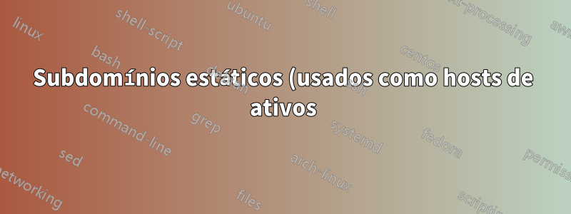 Subdomínios estáticos (usados como hosts de ativos) às vezes são lentos ou não funcionam