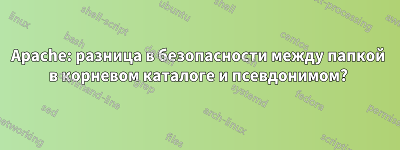 Apache: разница в безопасности между папкой в ​​корневом каталоге и псевдонимом?