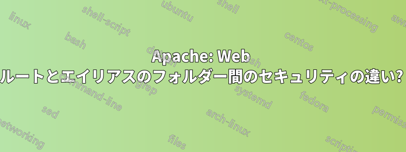 Apache: Web ルートとエイリアスのフォルダー間のセキュリティの違い?