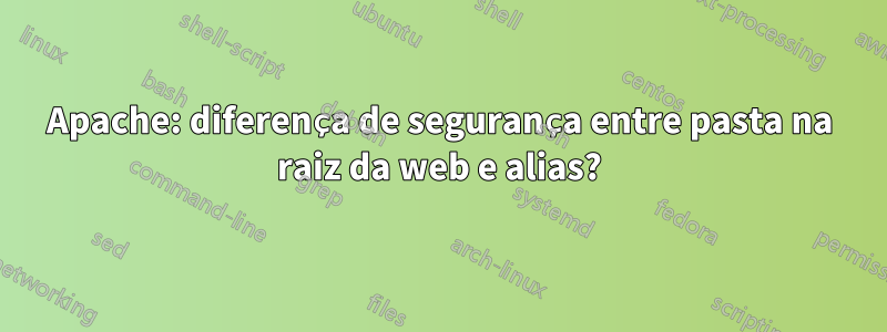 Apache: diferença de segurança entre pasta na raiz da web e alias?