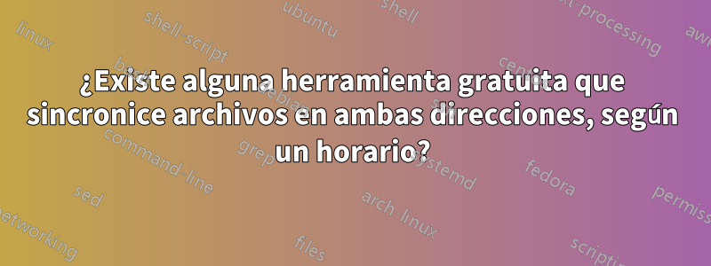 ¿Existe alguna herramienta gratuita que sincronice archivos en ambas direcciones, según un horario?