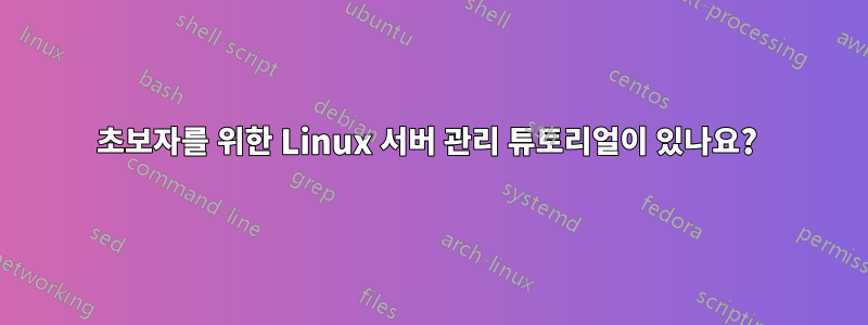 초보자를 위한 Linux 서버 관리 튜토리얼이 있나요? 