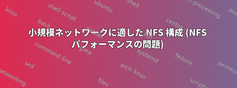 小規模ネットワークに適した NFS 構成 (NFS パフォーマンスの問題)