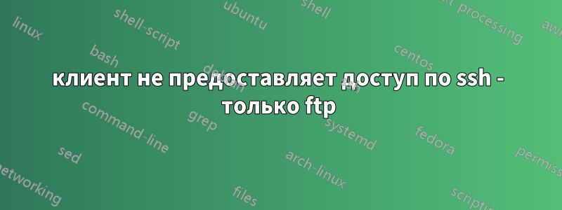 клиент не предоставляет доступ по ssh - только ftp