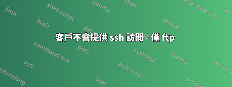 客戶不會提供 ssh 訪問 - 僅 ftp