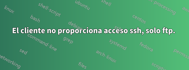 El cliente no proporciona acceso ssh, solo ftp.