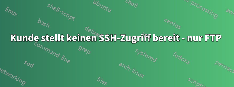 Kunde stellt keinen SSH-Zugriff bereit - nur FTP