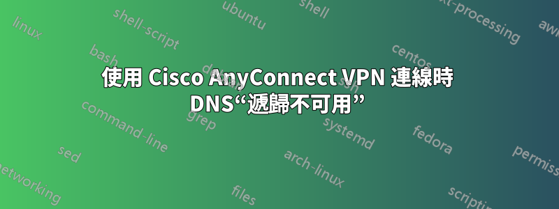 使用 Cisco AnyConnect VPN 連線時 DNS“遞歸不可用”