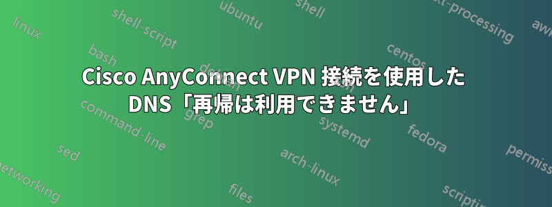 Cisco AnyConnect VPN 接続を使用した DNS「再帰は利用できません」