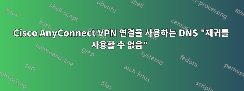 Cisco AnyConnect VPN 연결을 사용하는 DNS "재귀를 사용할 수 없음"